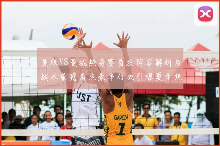 曼联VS曼城热身赛首发阵容解析与战术前瞻看点豪华对决引爆夏季焦点