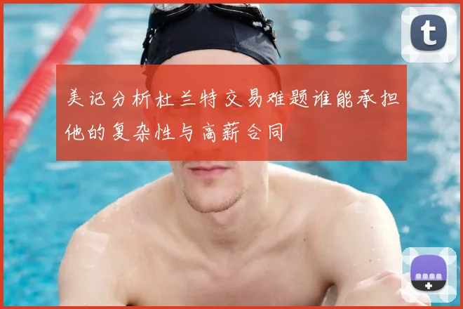 美记分析杜兰特交易难题谁能承担他的复杂性与高薪合同