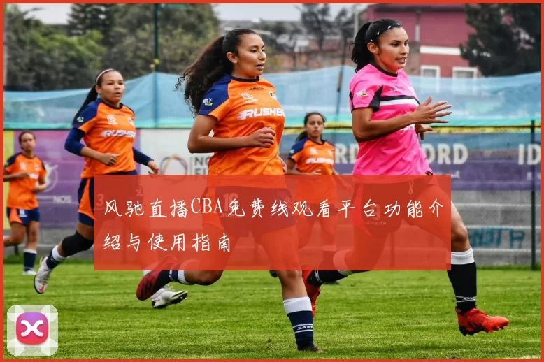 风驰直播CBA免费线观看平台功能介绍与使用指南