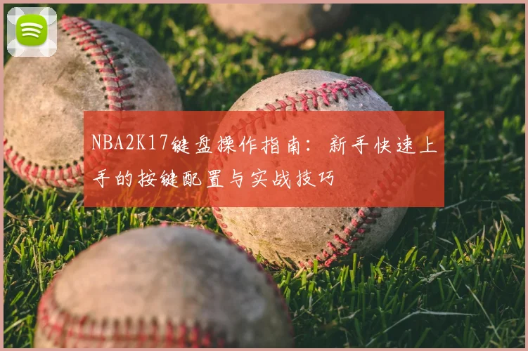 NBA2K17键盘操作指南:新手快速上手的按键配置与实战技巧