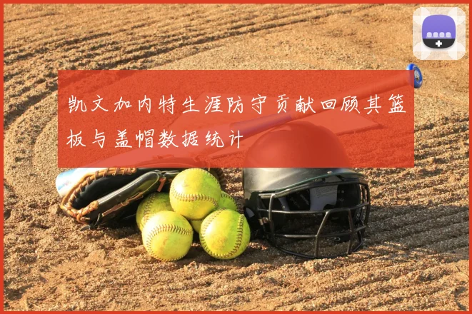 凯文加内特生涯防守贡献回顾其篮板与盖帽数据统计