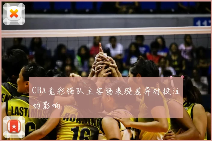 CBA竞彩强队主客场表现差异对投注的影响