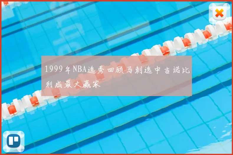 1999年NBA选秀回顾马刺选中吉诺比利成最大赢家