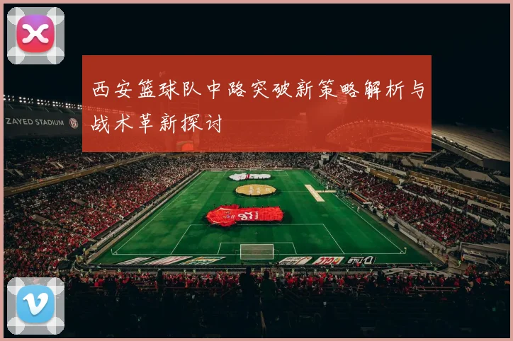 西安篮球队中路突破新策略解析与战术革新探讨