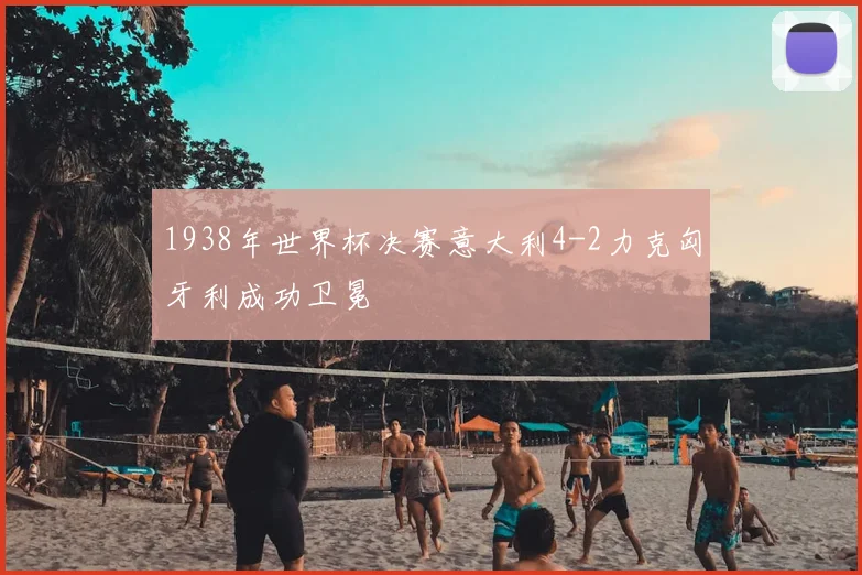 1938年世界杯决赛意大利4-2力克匈牙利成功卫冕