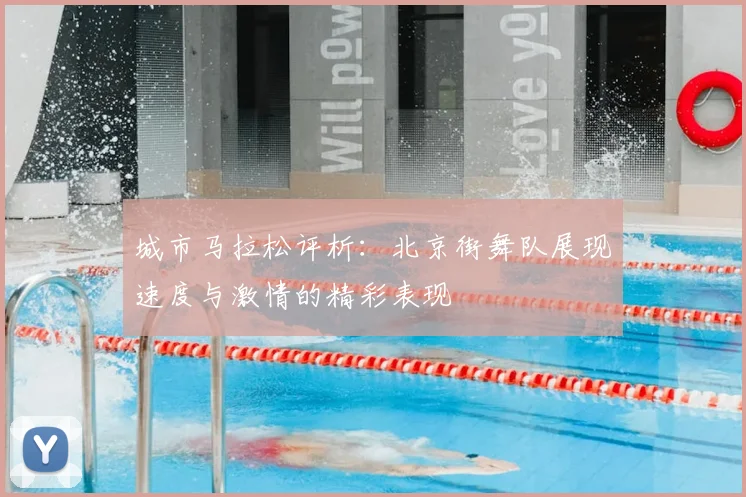 城市马拉松评析:北京街舞队展现速度与激情的精彩表现