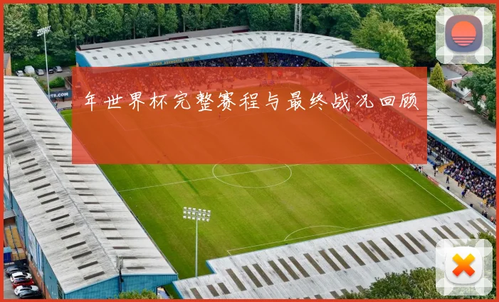 年世界杯完整赛程与最终战况回顾