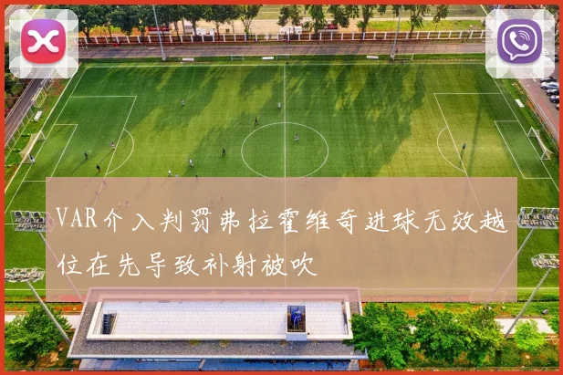 VAR介入判罚弗拉霍维奇进球无效越位在先导致补射被吹