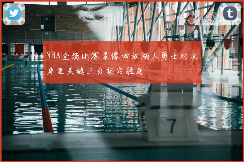 NBA全场比赛录像回放湖人勇士对决库里关键三分锁定胜局