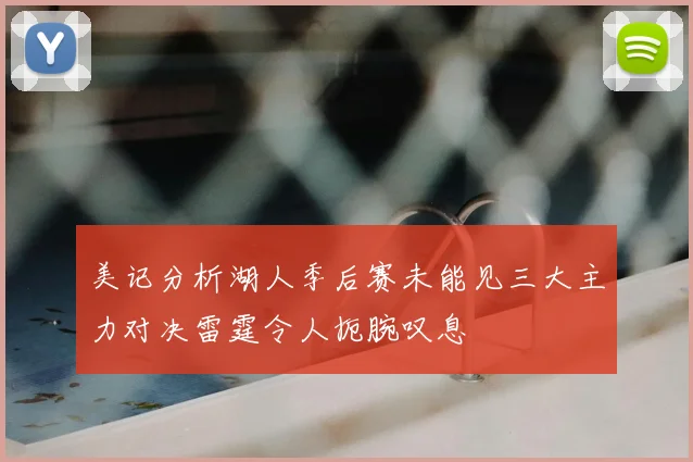 美记分析湖人季后赛未能见三大主力对决雷霆令人扼腕叹息