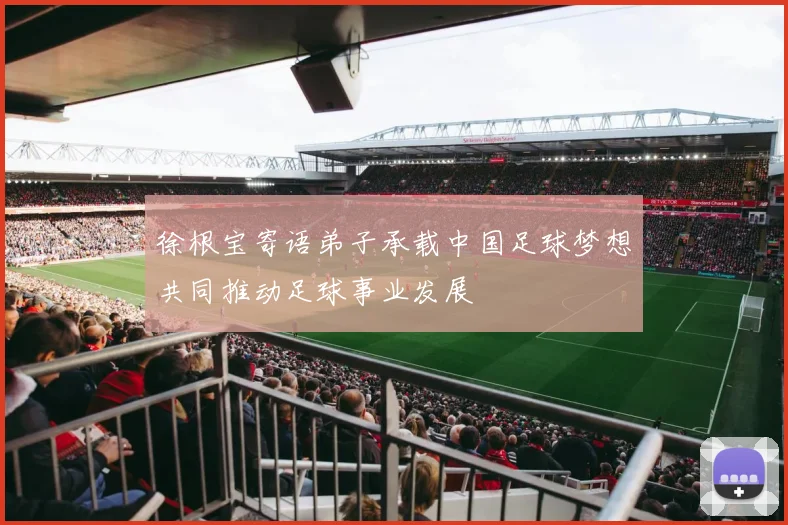 徐根宝寄语弟子承载中国足球梦想共同推动足球事业发展