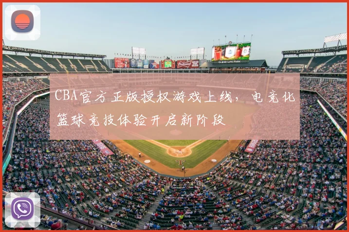 CBA官方正版授权游戏上线,电竞化篮球竞技体验开启新阶段