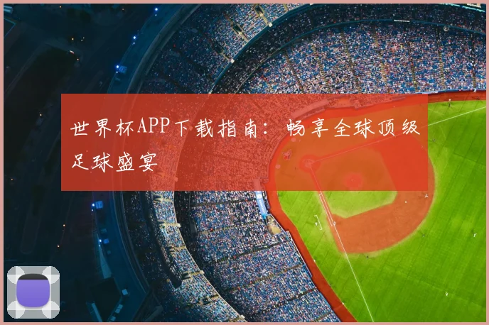 世界杯APP下载指南：畅享全球顶级足球盛宴