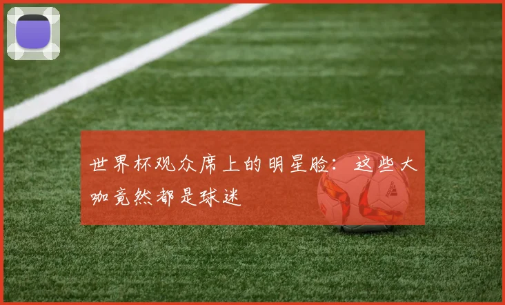 世界杯观众席上的明星脸：这些大咖竟然都是球迷