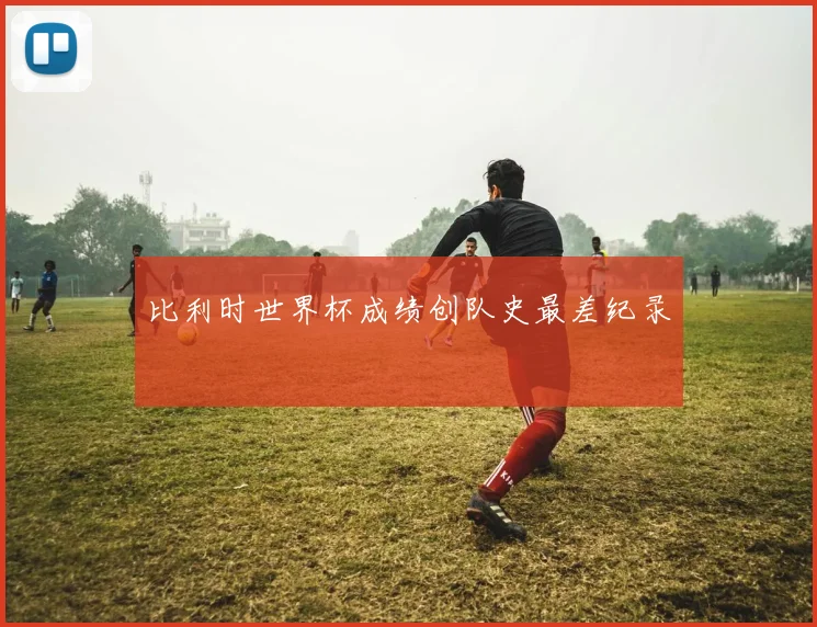 比利时世界杯成绩创队史最差纪录