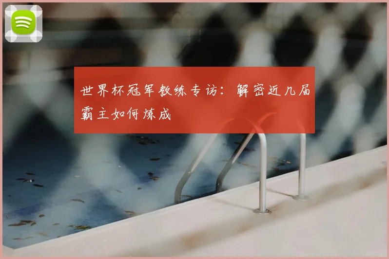 世界杯冠军教练专访：解密近几届霸主如何炼成