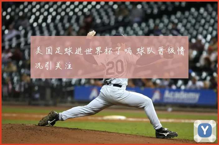 美国足球进世界杯了吗 球队晋级情况引关注