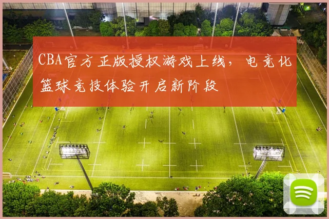 CBA官方正版授权游戏上线,电竞化篮球竞技体验开启新阶段