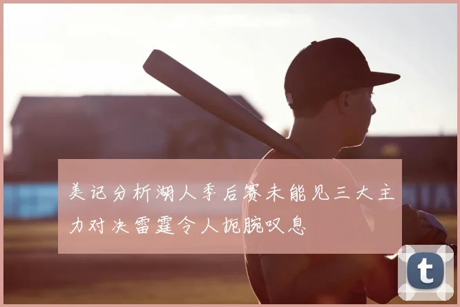 美记分析湖人季后赛未能见三大主力对决雷霆令人扼腕叹息