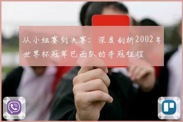 从小组赛到决赛：深度剖析2002年世界杯冠军巴西队的夺冠征程