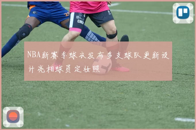 NBA新赛季球衣发布多支球队更新设计亮相球员定妆照