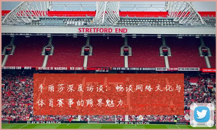 李丽莎深度访谈：畅谈网络文化与体育赛事的跨界魅力