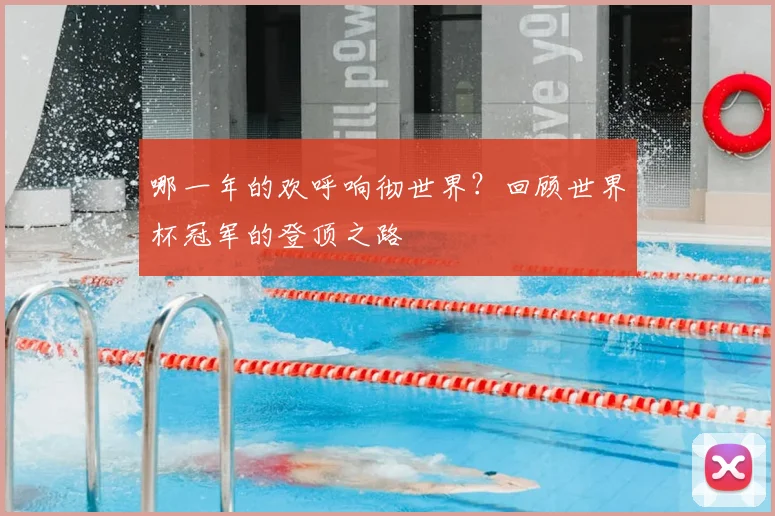 哪一年的欢呼响彻世界？回顾世界杯冠军的登顶之路