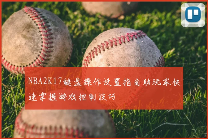 NBA2K17键盘操作设置指南助玩家快速掌握游戏控制技巧