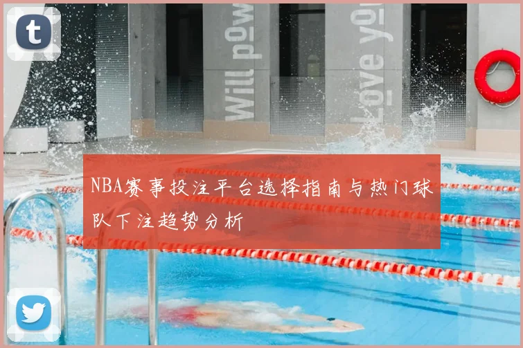 NBA赛事投注平台选择指南与热门球队下注趋势分析