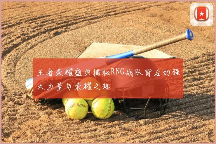 王者荣耀盛典揭秘RNG战队背后的强大力量与荣耀之路