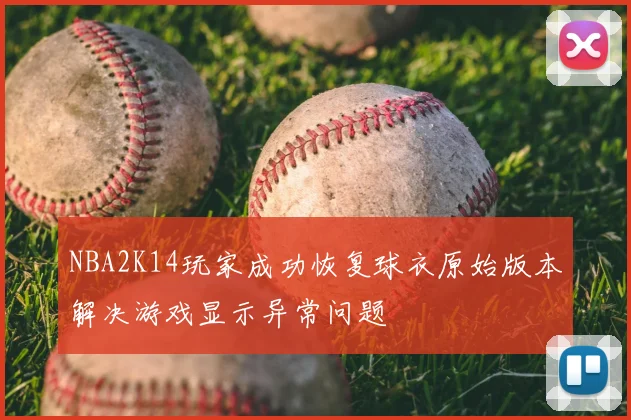NBA2K14玩家成功恢复球衣原始版本解决游戏显示异常问题