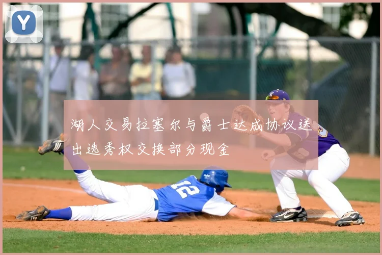 湖人交易拉塞尔与爵士达成协议送出选秀权交换部分现金