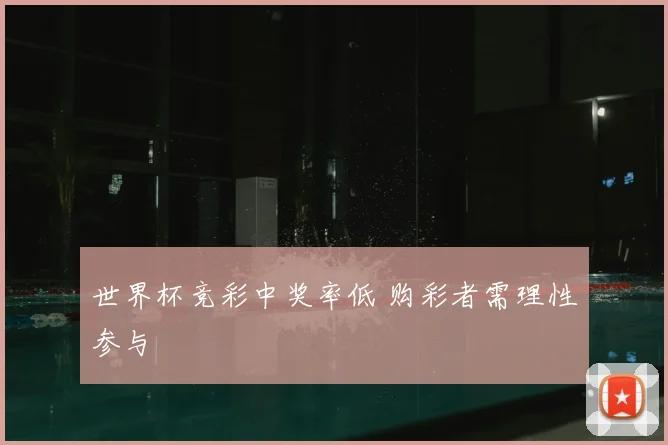 世界杯竞彩中奖率低 购彩者需理性参与