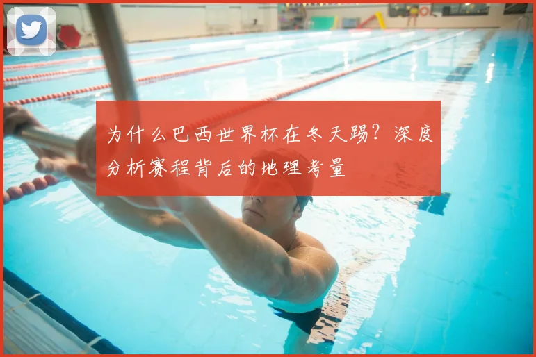 为什么巴西世界杯在冬天踢？深度分析赛程背后的地理考量