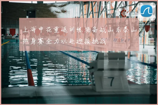 上海申花重返训练场备战山东泰山热身赛全力以赴迎接挑战