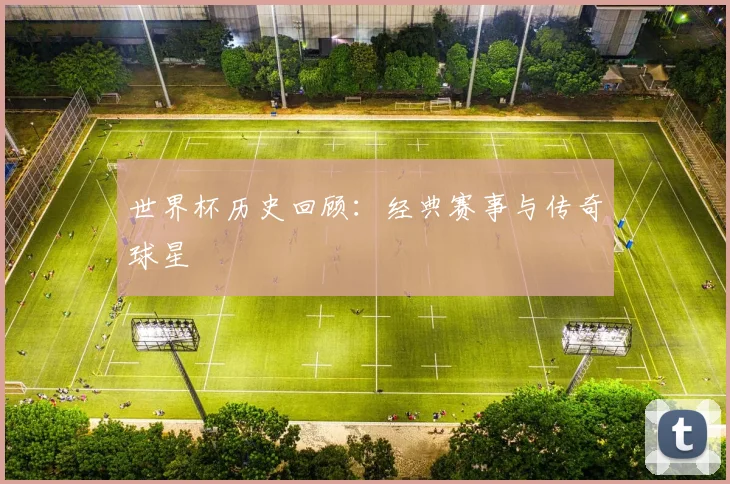 世界杯历史回顾：经典赛事与传奇球星