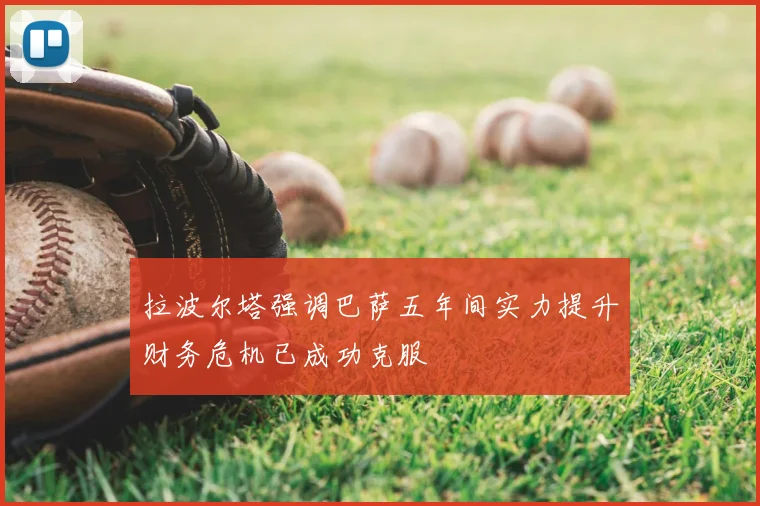 拉波尔塔强调巴萨五年间实力提升财务危机已成功克服