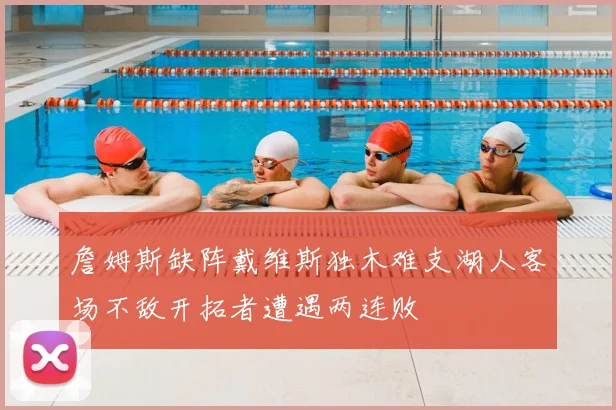 詹姆斯缺阵戴维斯独木难支湖人客场不敌开拓者遭遇两连败