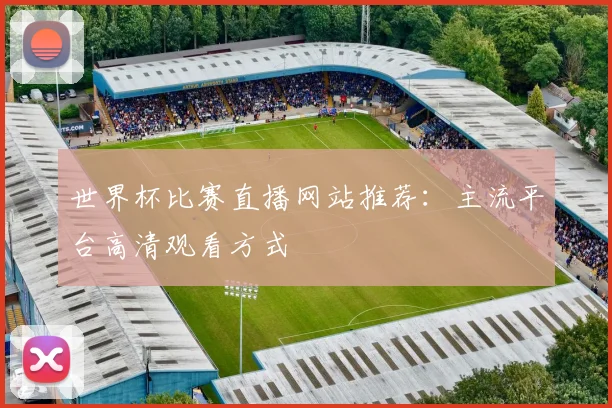 世界杯比赛直播网站推荐：主流平台高清观看方式