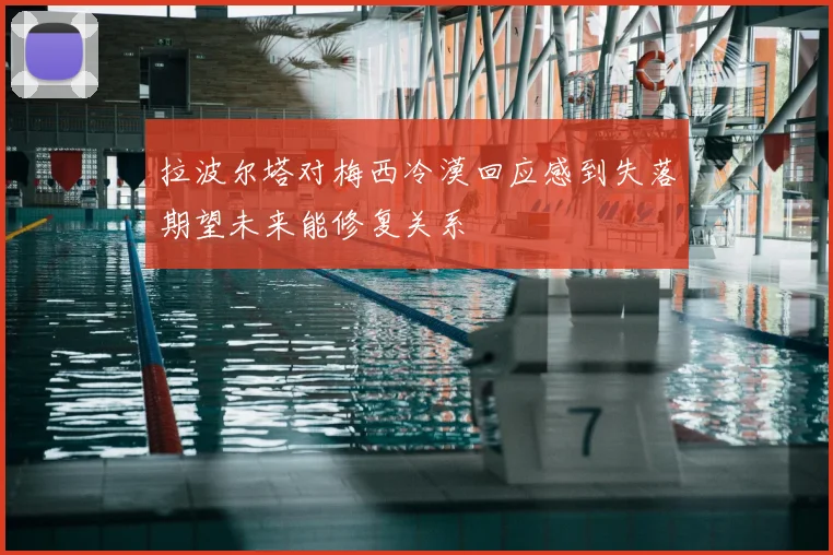拉波尔塔对梅西冷漠回应感到失落期望未来能修复关系
