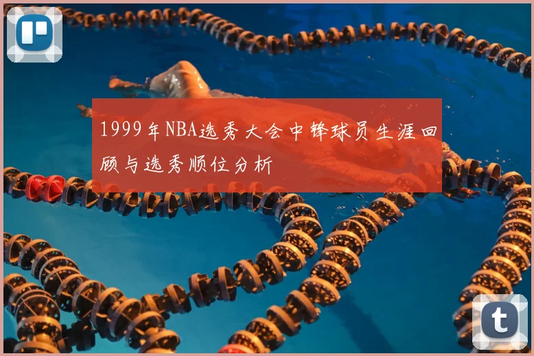 1999年NBA选秀大会中锋球员生涯回顾与选秀顺位分析