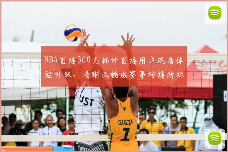 NBA直播360无插件直播用户观看体验升级,清晰流畅成赛事转播新标准