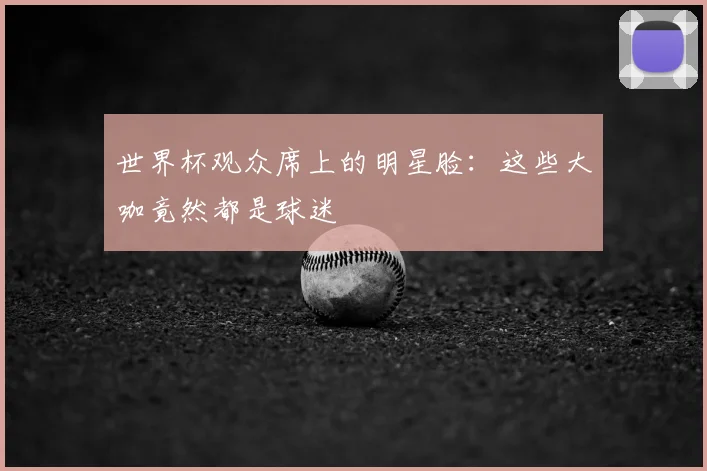 世界杯观众席上的明星脸：这些大咖竟然都是球迷