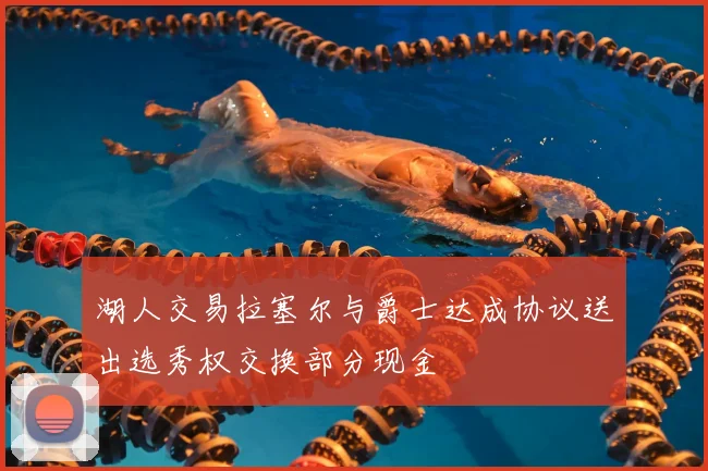 湖人交易拉塞尔与爵士达成协议送出选秀权交换部分现金